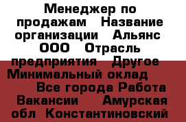 Менеджер по продажам › Название организации ­ Альянс, ООО › Отрасль предприятия ­ Другое › Минимальный оклад ­ 15 000 - Все города Работа » Вакансии   . Амурская обл.,Константиновский р-н